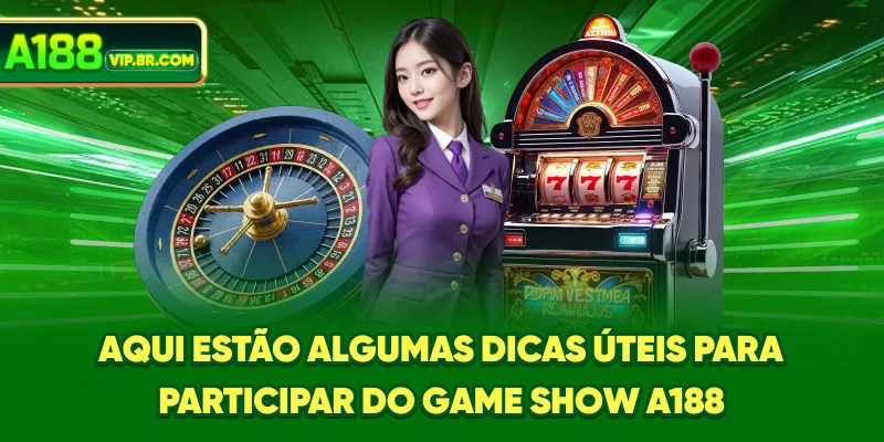 Aqui estão algumas dicas úteis para participar do game show A188