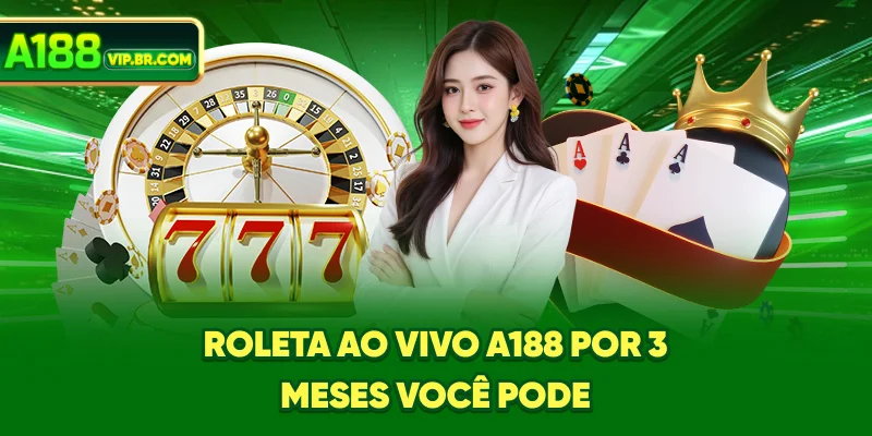 Roleta ao Vivo A188: Por 3 meses você pode